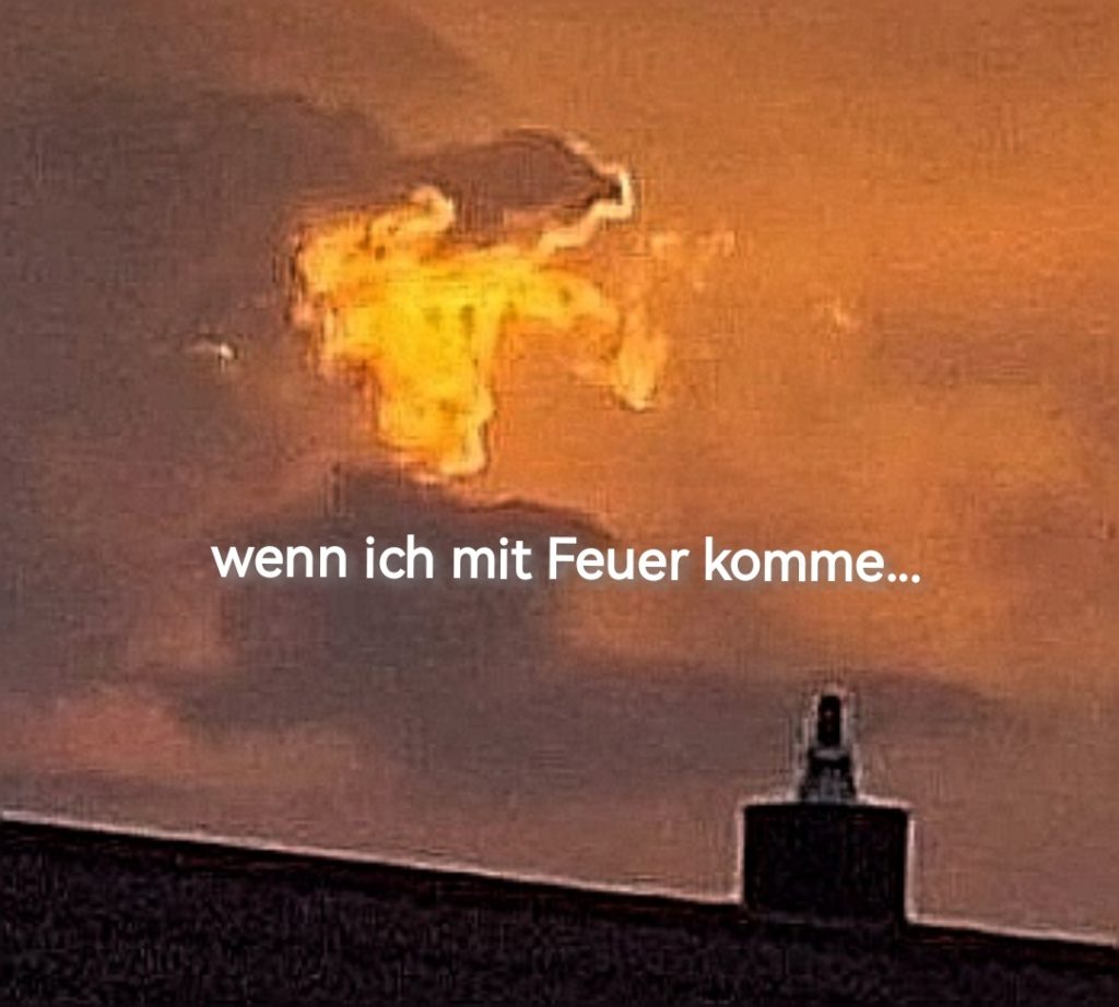 wenn ich mit Feuer komme 
Himmel mit Jesus 
feuriger Stier 
Gewand von Jesus 